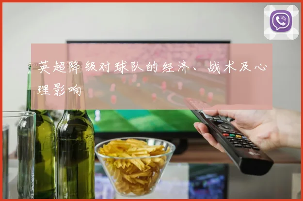 英超降级对球队的经济、战术及心理影响