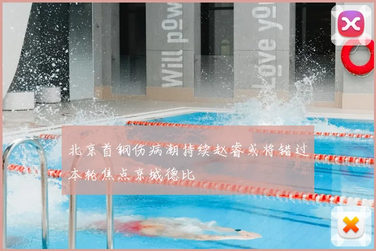 北京首钢伤病潮持续赵睿或将错过本轮焦点京城德比